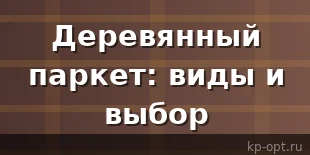 Деревянный паркет: сорта и правила выбора