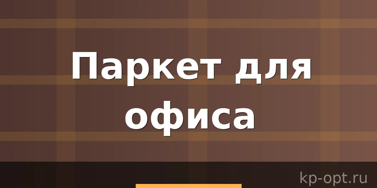 Паркет для офиса: в классическом или экзотическом стиле?