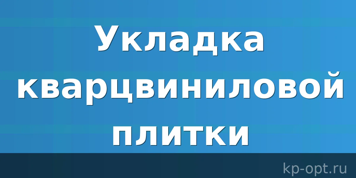 Как укладывать кварцвиниловую плитку на пол