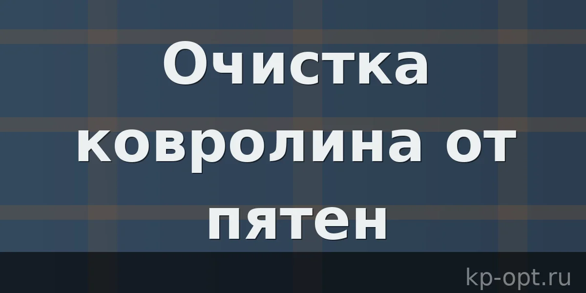 Как очистить ковролин – народные методы удаления пятен с напольного покрытия