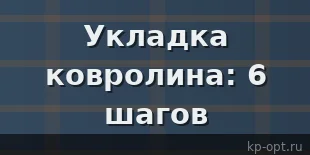 Как правильно укладывать ковролин? 6 шагов для безупречного результата