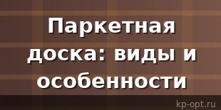 Паркетная доска: преимущества, недостатки, особенности эксплуатации