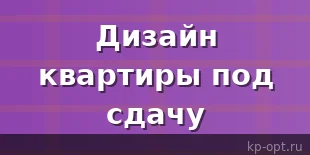 Как сделать дизайн квартиры под сдачу?