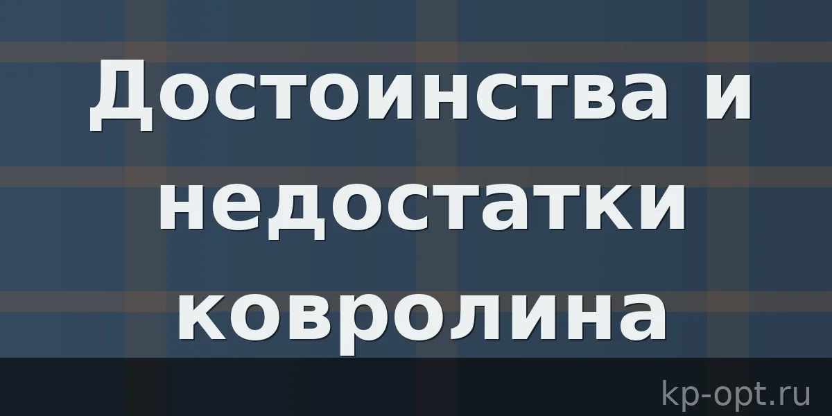 Достоинства и недостатки ковролина