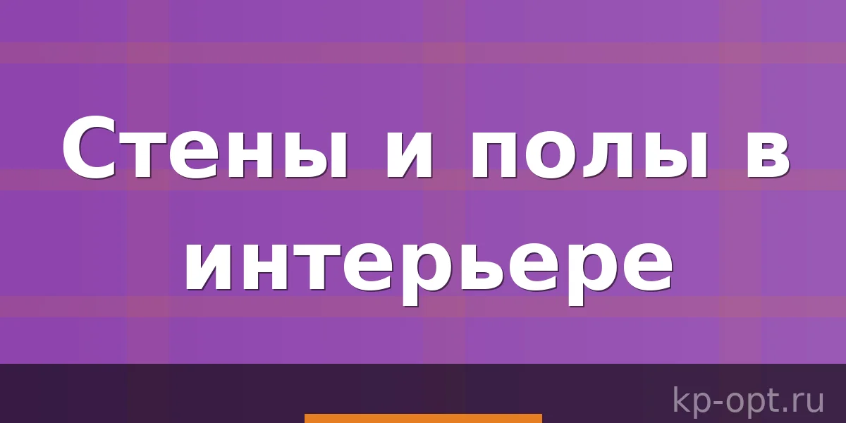 Стены и полы как ключевые элементы интерьерного дизайна квартиры