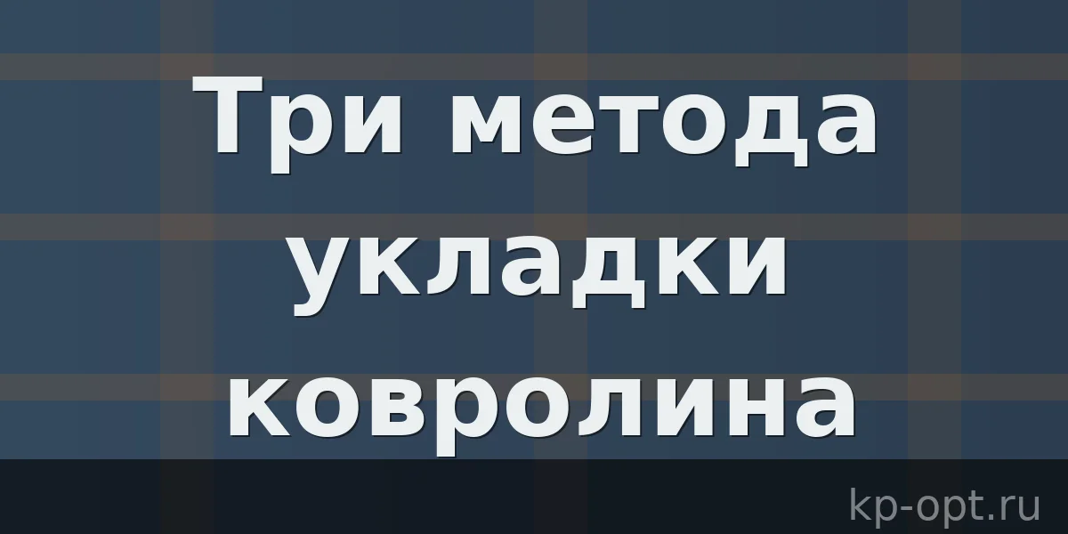 Три основных метода укладки ковролина на пол