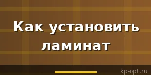 Как установить ламинат и учесть все нюансы?