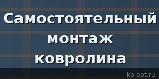 Особенности самостоятельного монтажа красивого, прочного и недорогого покрытия - ковролина.
